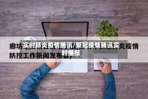 实时肺炎疫情腾讯/新冠疫情腾讯实时播报-第1张图片