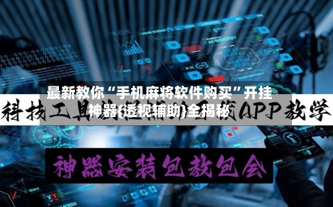 最新教你“手机麻将软件购买”开挂神器{透视辅助}全揭秘