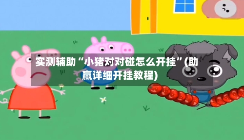 实测辅助“小猪对对碰怎么开挂	”(助赢详细开挂教程)-第2张图片