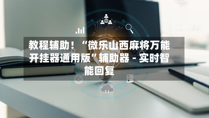 教程辅助！“微乐山西麻将万能开挂器通用版”辅助器 - 实时智能回复-第2张图片