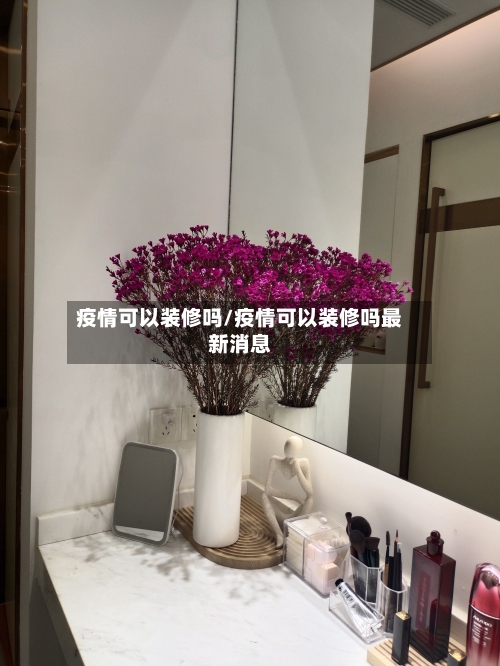 疫情可以装修吗/疫情可以装修吗最新消息-第2张图片