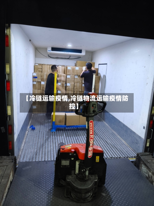 【冷链运输疫情,冷链物流运输疫情防控】