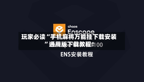 玩家必读“手机麻将万能挂下载安装”通用版下载教程！-第2张图片