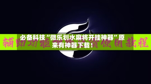 必备科技“微乐划水麻将开挂神器”原来有神器下载！-第2张图片