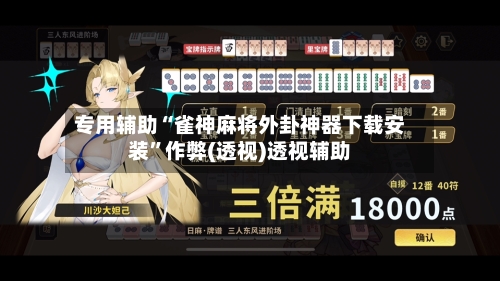 专用辅助“雀神麻将外卦神器下载安装	”作弊(透视)透视辅助-第2张图片