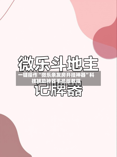 一键操作“微乐亲友房开挂神器	”科技辅助神器手机版教程-第2张图片