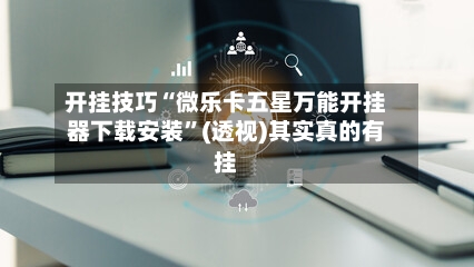 开挂技巧“微乐卡五星万能开挂器下载安装	”(透视)其实真的有挂-第3张图片
