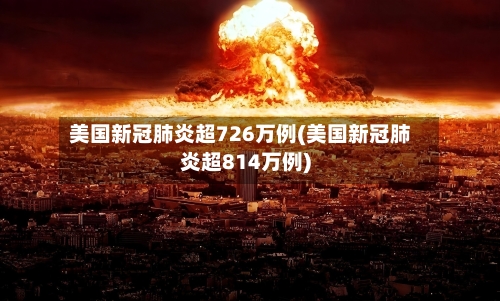 美国新冠肺炎超726万例(美国新冠肺炎超814万例)-第2张图片