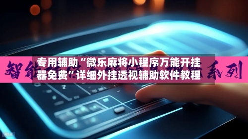 专用辅助“微乐麻将小程序万能开挂器免费	”详细外挂透视辅助软件教程-第2张图片
