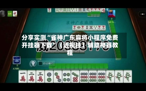 分享实测“雀神广东麻将小程序免费开挂器下载”（透视挂）辅助神器教程
