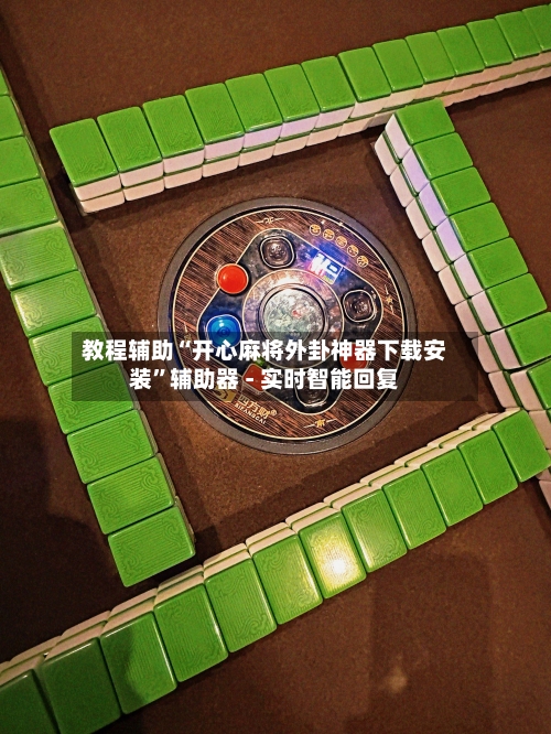 教程辅助“开心麻将外卦神器下载安装”辅助器 - 实时智能回复-第3张图片