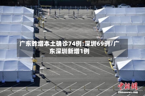 广东昨增本土确诊74例:深圳69例/广东深圳新增1例