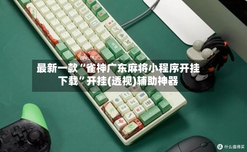 最新一款“雀神广东麻将小程序开挂下载	”开挂(透视)辅助神器-第2张图片