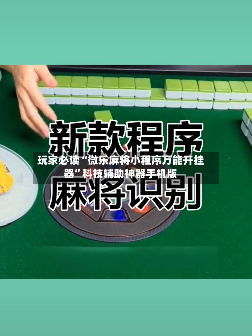 玩家必读“微乐麻将小程序万能开挂器”科技辅助神器手机版