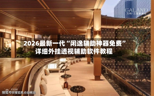 2026最新一代“闲逸辅助神器免费”详细外挂透视辅助软件教程-第2张图片