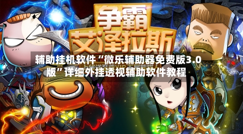 辅助挂机软件“微乐辅助器免费版3.0版”详细外挂透视辅助软件教程