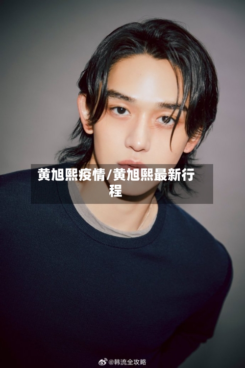 黄旭熙疫情/黄旭熙最新行程
