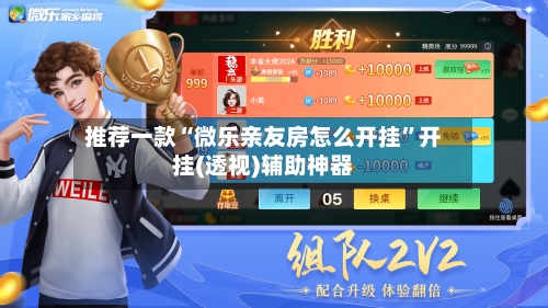 推荐一款“微乐亲友房怎么开挂”开挂(透视)辅助神器