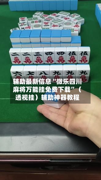 辅助最新信息“微乐四川麻将万能挂免费下载”（透视挂）辅助神器教程-第2张图片
