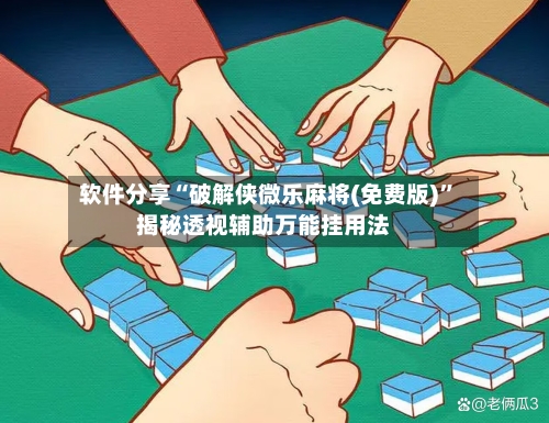 软件分享“破解侠微乐麻将(免费版)”揭秘透视辅助万能挂用法-第3张图片