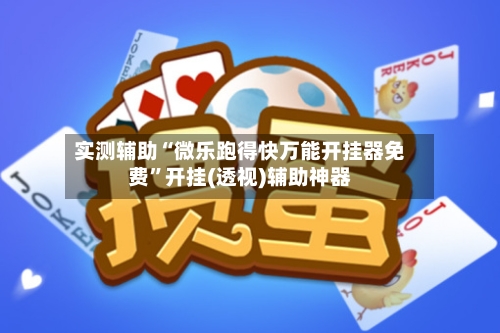 实测辅助“微乐跑得快万能开挂器免费”开挂(透视)辅助神器-第3张图片