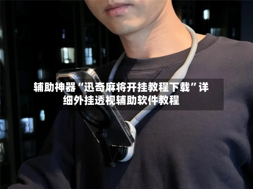 辅助神器“迅奇麻将开挂教程下载”详细外挂透视辅助软件教程-第3张图片