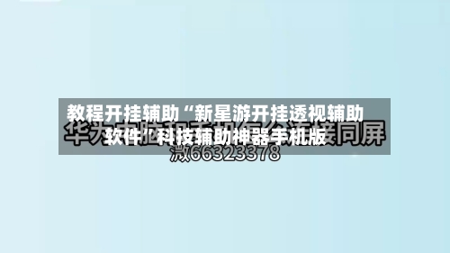 教程开挂辅助“新星游开挂透视辅助软件”科技辅助神器手机版