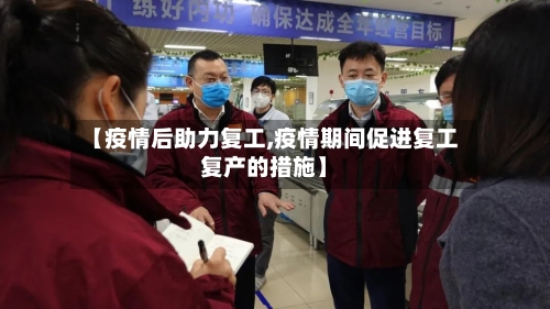 【疫情后助力复工,疫情期间促进复工复产的措施】