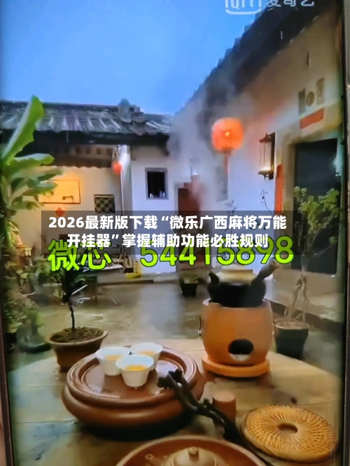 2026最新版下载“微乐广西麻将万能开挂器	”掌握辅助功能必胜规则-第3张图片