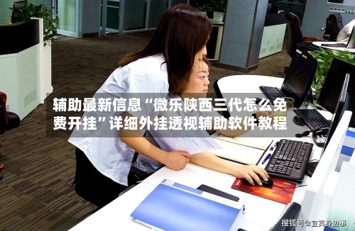 辅助最新信息“微乐陕西三代怎么免费开挂”详细外挂透视辅助软件教程-第3张图片