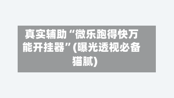 真实辅助“微乐跑得快万能开挂器	”(曝光透视必备猫腻)-第2张图片