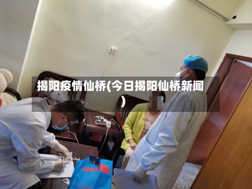 揭阳疫情仙桥(今日揭阳仙桥新闻)