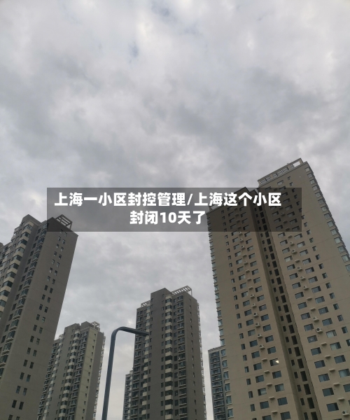 上海一小区封控管理/上海这个小区封闭10天了