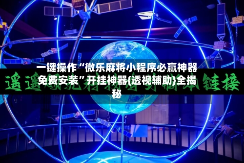 一键操作“微乐麻将小程序必赢神器免费安装”开挂神器{透视辅助}全揭秘