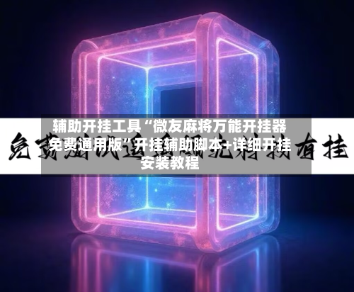 辅助开挂工具“微友麻将万能开挂器免费通用版”开挂辅助脚本+详细开挂安装教程-第2张图片