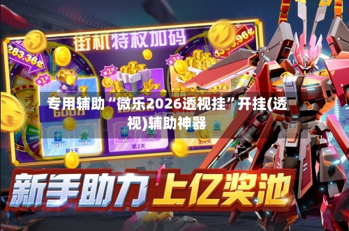 专用辅助“微乐2026透视挂	”开挂(透视)辅助神器-第2张图片