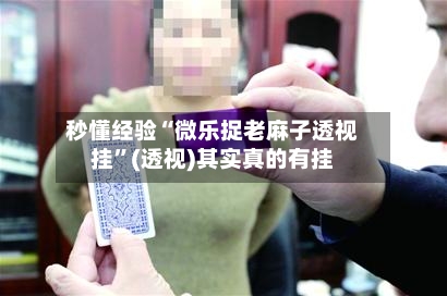 秒懂经验“微乐捉老麻子透视挂”(透视)其实真的有挂