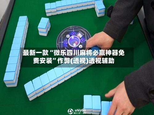 最新一款“微乐四川麻将必赢神器免费安装	”作弊(透视)透视辅助-第2张图片