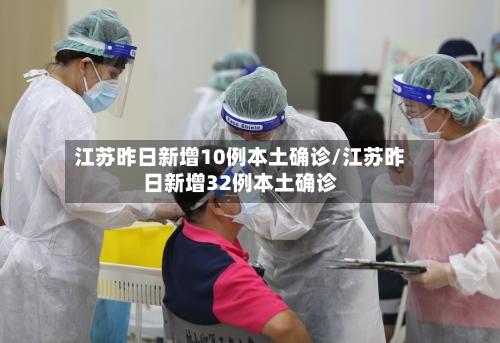 江苏昨日新增10例本土确诊/江苏昨日新增32例本土确诊