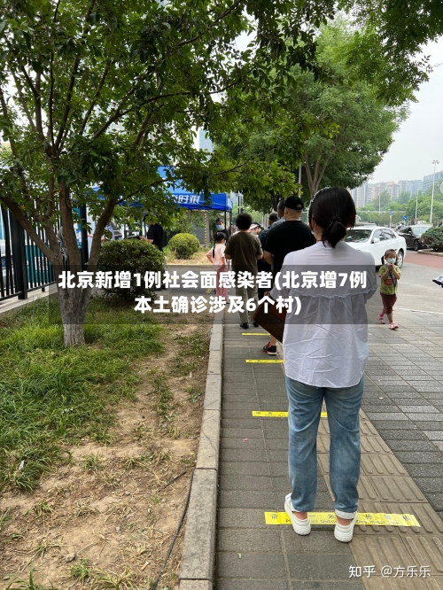 北京新增1例社会面感染者(北京增7例本土确诊涉及6个村)