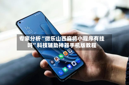 专家分析“微乐山西麻将小程序有挂吗”科技辅助神器手机版教程-第2张图片