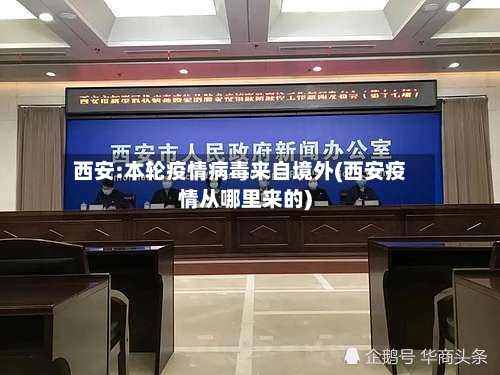 西安:本轮疫情病毒来自境外(西安疫情从哪里来的)-第3张图片