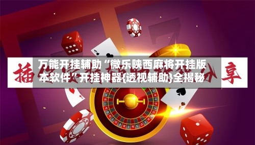 万能开挂辅助“微乐陕西麻将开挂版本软件	”开挂神器{透视辅助}全揭秘-第2张图片