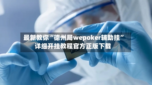 最新教你“德州局wepoker辅助挂”详细开挂教程官方正版下载