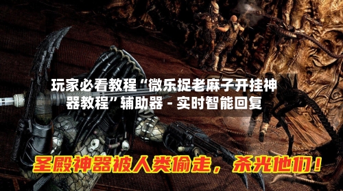 玩家必看教程“微乐捉老麻子开挂神器教程”辅助器 - 实时智能回复