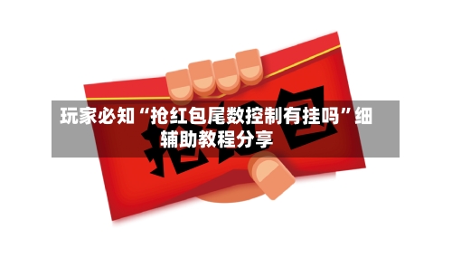 玩家必知“抢红包尾数控制有挂吗”细辅助教程分享-第1张图片