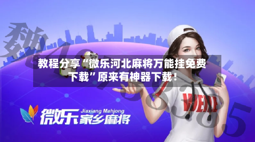 教程分享“微乐河北麻将万能挂免费下载”原来有神器下载！