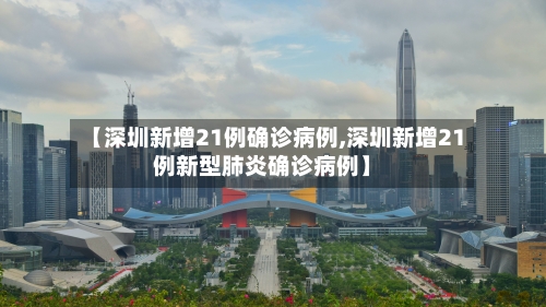 【深圳新增21例确诊病例,深圳新增21例新型肺炎确诊病例】-第2张图片