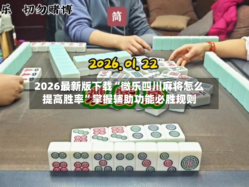 2026最新版下载“微乐四川麻将怎么提高胜率”掌握辅助功能必胜规则