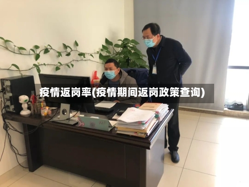 疫情返岗率(疫情期间返岗政策查询)-第3张图片